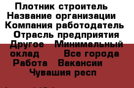 Плотник-строитель › Название организации ­ Компания-работодатель › Отрасль предприятия ­ Другое › Минимальный оклад ­ 1 - Все города Работа » Вакансии   . Чувашия респ.